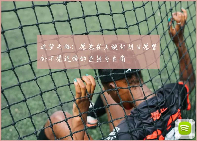 追梦之路：愿意在关键时刻甘愿替补不愿逞强的坚持与自省
