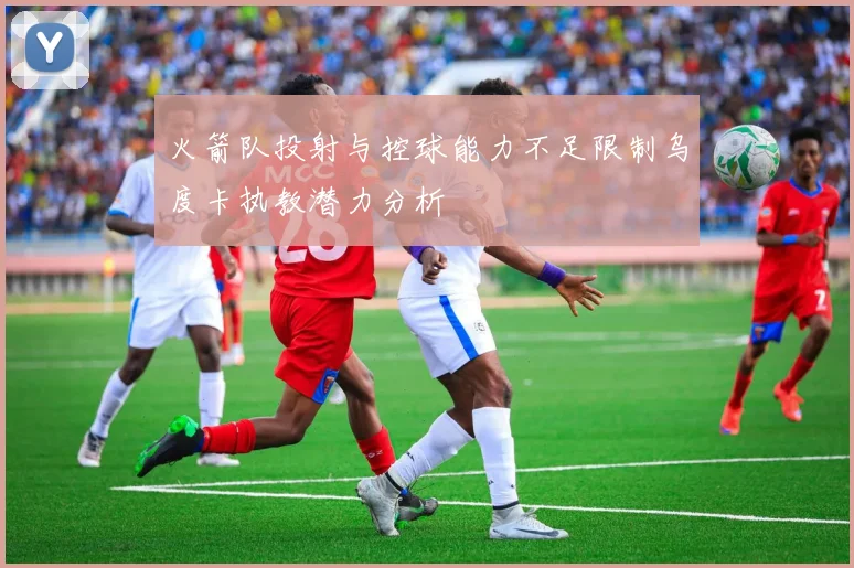 火箭队投射与控球能力不足限制乌度卡执教潜力分析