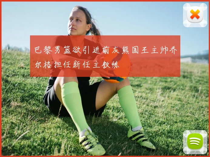 巴黎男篮欲引进前灰熊国王主帅乔尔格担任新任主教练