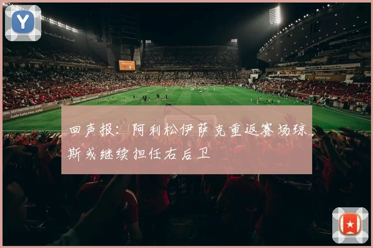 回声报：阿利松伊萨克重返赛场琼斯或继续担任右后卫