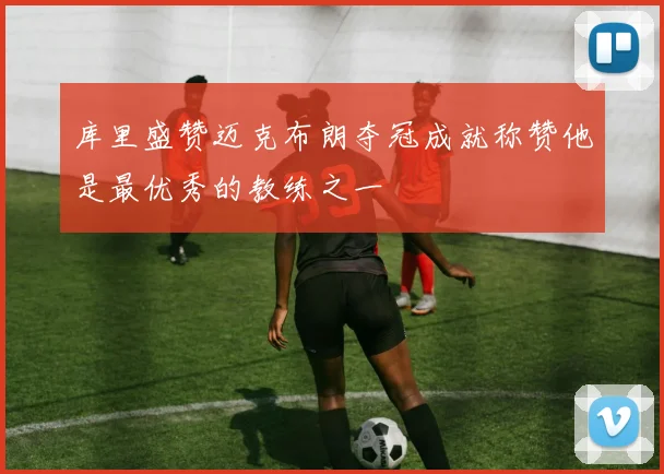 库里盛赞迈克布朗夺冠成就称赞他是最优秀的教练之一