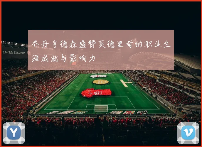 乔丹亨德森盛赞莫德里奇的职业生涯成就与影响力
