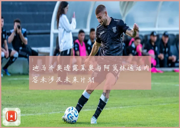 迪马济奥透露莱奥与阿莫林通话内容未涉及未来计划