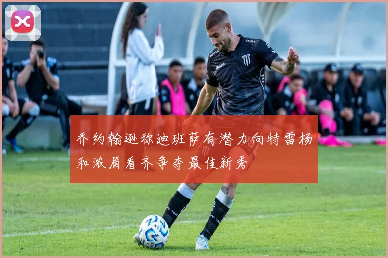 乔约翰逊称迪班萨有潜力向特雷杨和浓眉看齐争夺最佳新秀