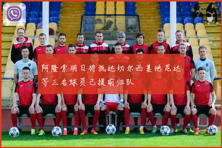 阿隆索明日将抵达切尔西基地昆达等三名球员已提前归队