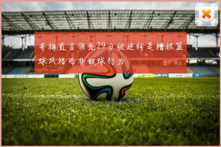 夸梅直言领先29分被逆转是糟糕篮球风格而非假球行为