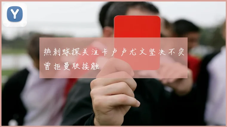 热刺球探关注卡卢卢尤文坚决不卖曾拒曼联接触
