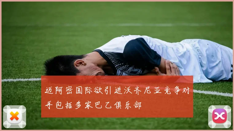 迈阿密国际欲引进沃齐尼亚竞争对手包括多家巴乙俱乐部