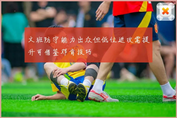 文班防守能力出众但低位进攻需提升可借鉴邓肯技巧