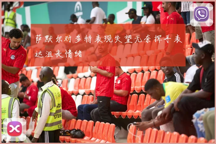 萨默尔对多特表现失望无奈挥手表达沮丧情绪
